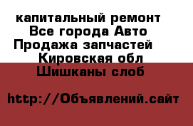 капитальный ремонт - Все города Авто » Продажа запчастей   . Кировская обл.,Шишканы слоб.